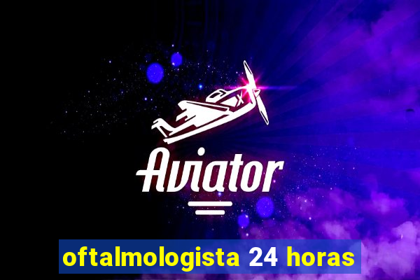 oftalmologista 24 horas